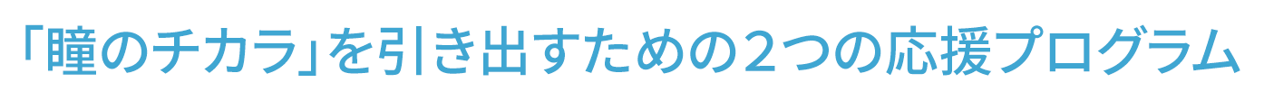 「瞳のチカラ」を引き出すための２つのプログラム