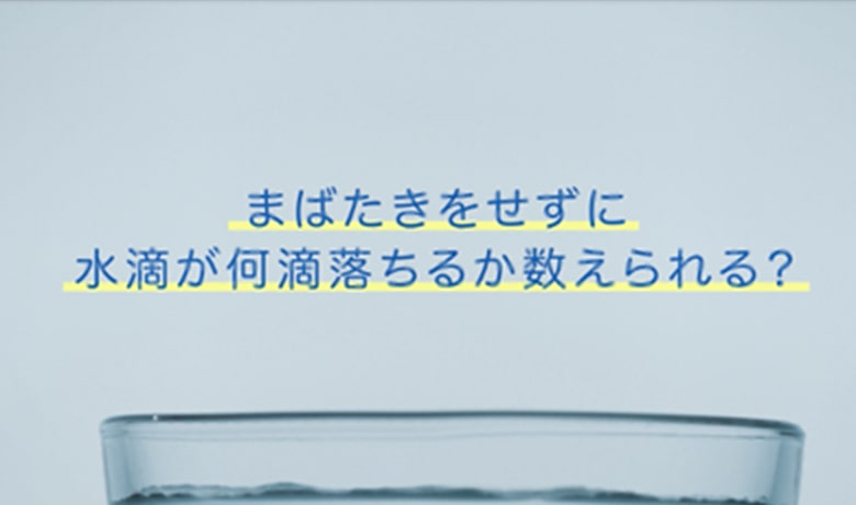 まばたきせずに水滴が何滴落ちるか数えられる？