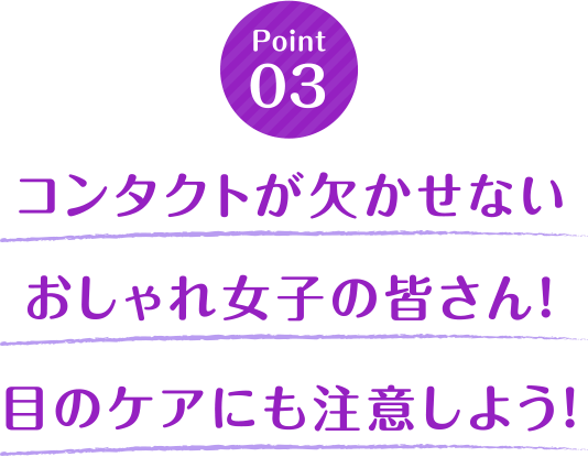 コンタクトが欠かせないおしゃれ女子の皆さん！目のケアにも注意しよう！