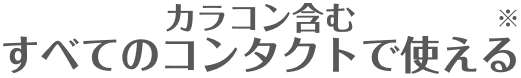 カラコン含むすべてのコンタクトで使える※1
